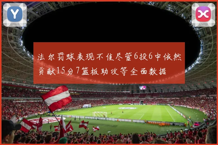 法尔罚球表现不佳尽管6投6中依然贡献15分7篮板助攻等全面数据