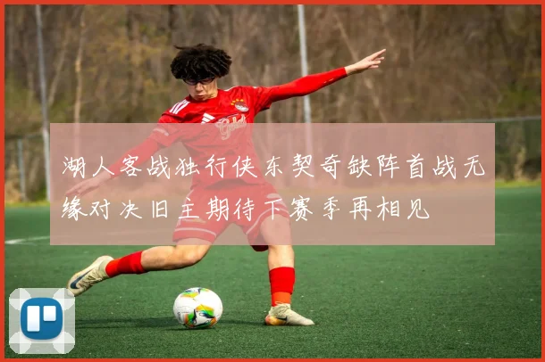 湖人客战独行侠东契奇缺阵首战无缘对决旧主期待下赛季再相见