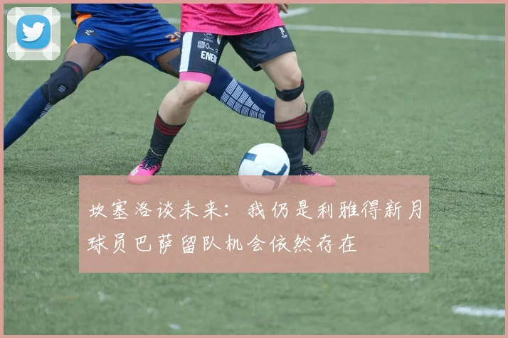 坎塞洛谈未来：我仍是利雅得新月球员巴萨留队机会依然存在