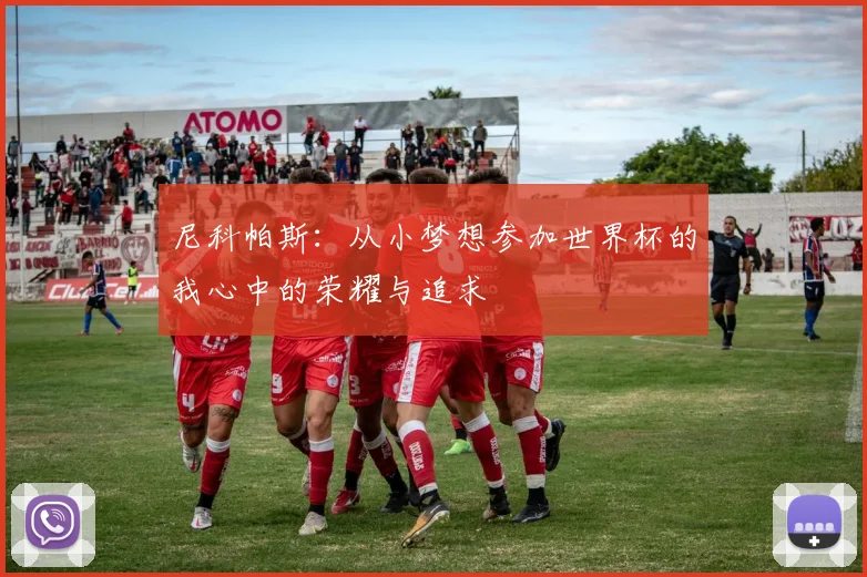 尼科帕斯：从小梦想参加世界杯的我心中的荣耀与追求