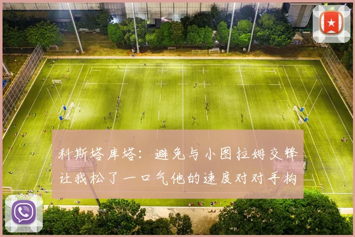 科斯塔库塔：避免与小图拉姆交锋让我松了一口气他的速度对对手构成威胁