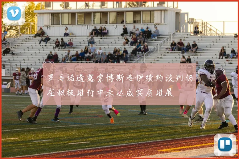罗马诺透露索博斯洛伊续约谈判仍在积极进行中未达成实质进展