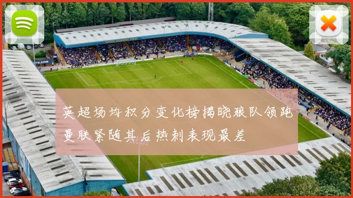 英超场均积分变化榜揭晓狼队领跑曼联紧随其后热刺表现最差