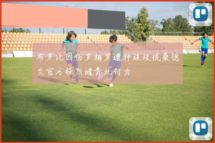 布罗比因伤罗梅罗遭种族歧视桑德兰官方强烈谴责此行为