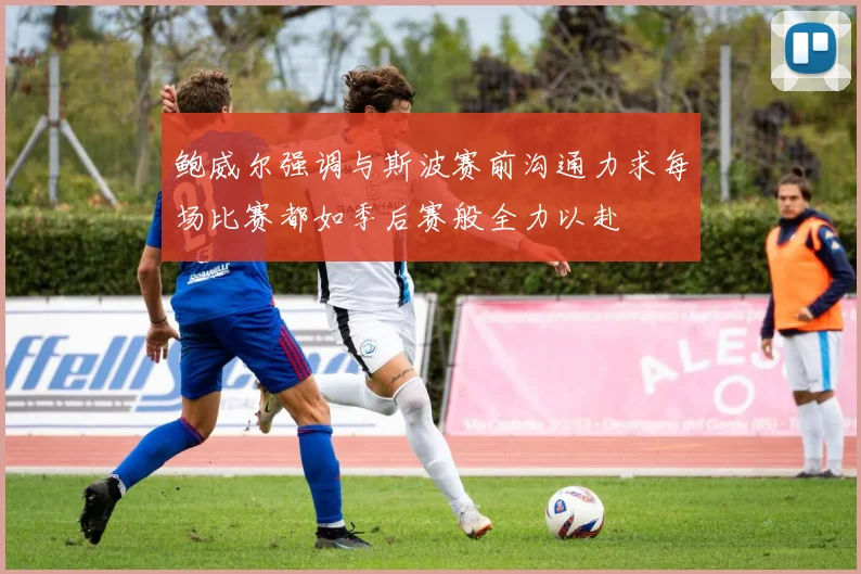 鲍威尔强调与斯波赛前沟通力求每场比赛都如季后赛般全力以赴