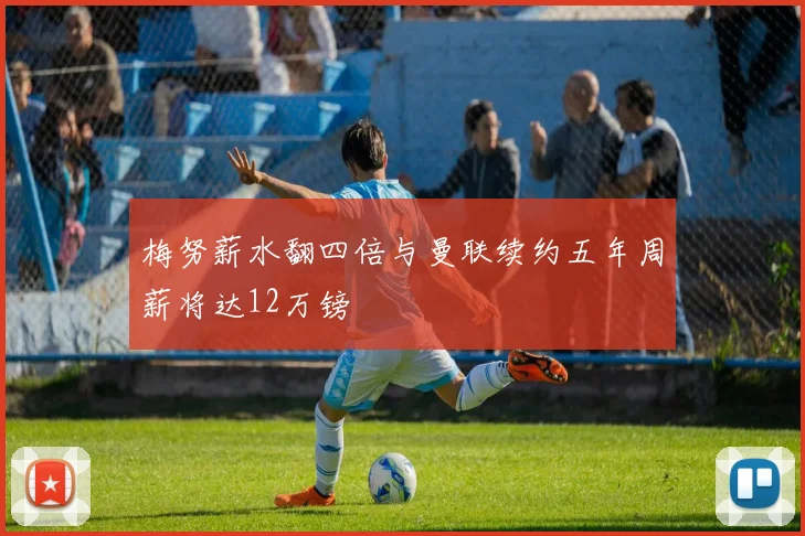 梅努薪水翻四倍与曼联续约五年周薪将达12万镑